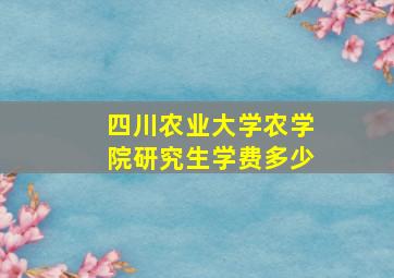 四川农业大学农学院研究生学费多少