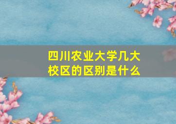 四川农业大学几大校区的区别是什么