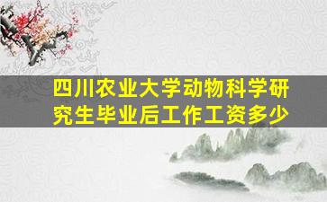 四川农业大学动物科学研究生毕业后工作工资多少