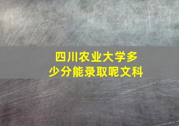 四川农业大学多少分能录取呢文科