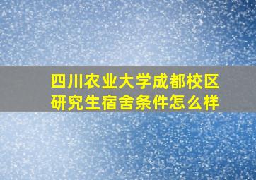 四川农业大学成都校区研究生宿舍条件怎么样