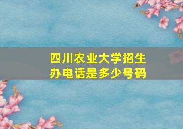 四川农业大学招生办电话是多少号码