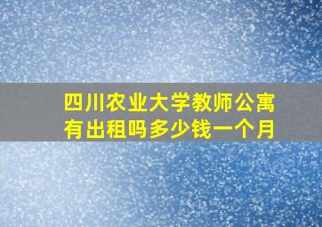 四川农业大学教师公寓有出租吗多少钱一个月