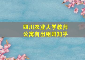 四川农业大学教师公寓有出租吗知乎