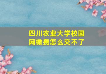 四川农业大学校园网缴费怎么交不了