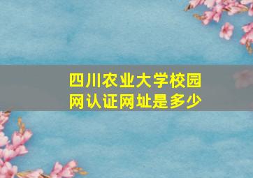 四川农业大学校园网认证网址是多少