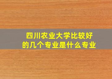 四川农业大学比较好的几个专业是什么专业