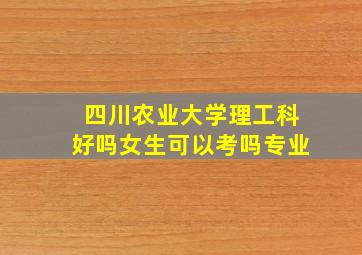 四川农业大学理工科好吗女生可以考吗专业