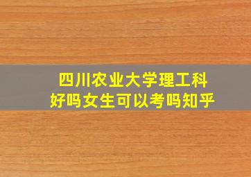 四川农业大学理工科好吗女生可以考吗知乎