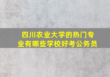 四川农业大学的热门专业有哪些学校好考公务员