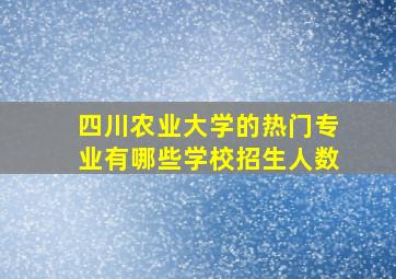 四川农业大学的热门专业有哪些学校招生人数