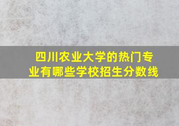 四川农业大学的热门专业有哪些学校招生分数线