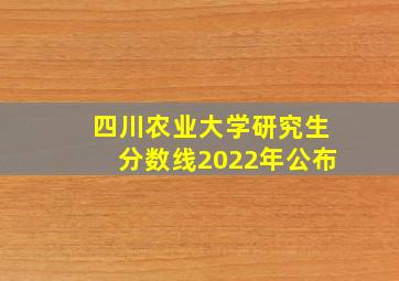 四川农业大学研究生分数线2022年公布