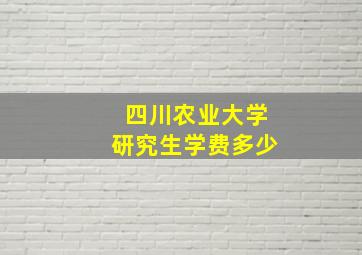 四川农业大学研究生学费多少