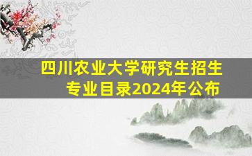 四川农业大学研究生招生专业目录2024年公布