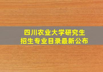 四川农业大学研究生招生专业目录最新公布