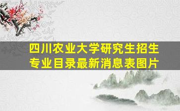 四川农业大学研究生招生专业目录最新消息表图片