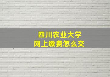 四川农业大学网上缴费怎么交