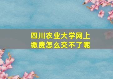 四川农业大学网上缴费怎么交不了呢