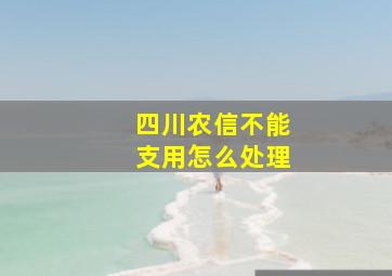 四川农信不能支用怎么处理