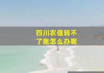 四川农信转不了账怎么办呢