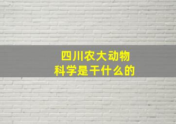 四川农大动物科学是干什么的