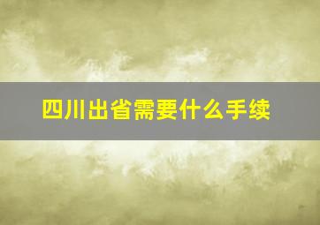 四川出省需要什么手续