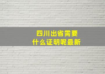 四川出省需要什么证明呢最新