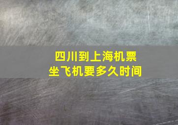 四川到上海机票坐飞机要多久时间