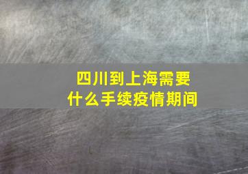 四川到上海需要什么手续疫情期间