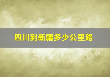 四川到新疆多少公里路