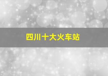 四川十大火车站