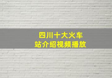 四川十大火车站介绍视频播放