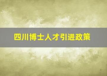 四川博士人才引进政策