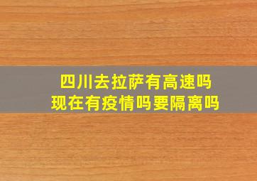 四川去拉萨有高速吗现在有疫情吗要隔离吗