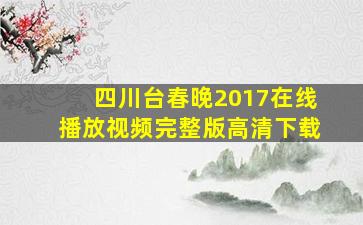 四川台春晚2017在线播放视频完整版高清下载