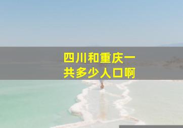 四川和重庆一共多少人口啊