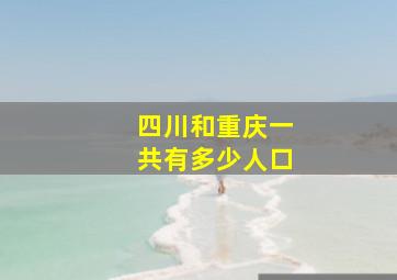 四川和重庆一共有多少人口