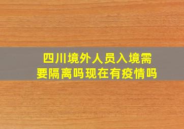 四川境外人员入境需要隔离吗现在有疫情吗