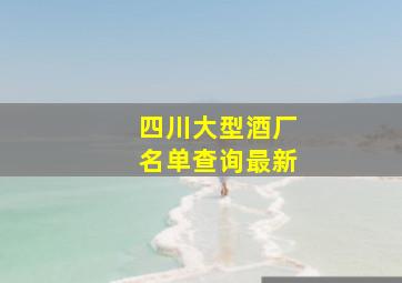 四川大型酒厂名单查询最新