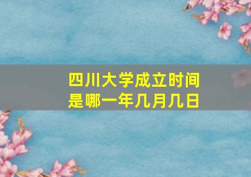 四川大学成立时间是哪一年几月几日