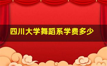 四川大学舞蹈系学费多少