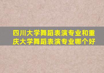 四川大学舞蹈表演专业和重庆大学舞蹈表演专业哪个好