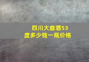 四川大曲酒53度多少钱一瓶价格