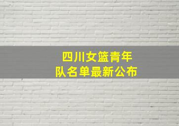 四川女篮青年队名单最新公布