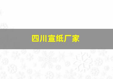 四川宣纸厂家