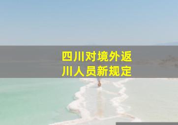 四川对境外返川人员新规定