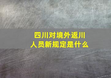 四川对境外返川人员新规定是什么