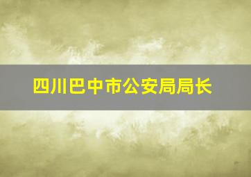 四川巴中市公安局局长