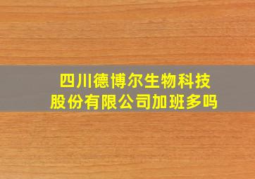 四川德博尔生物科技股份有限公司加班多吗